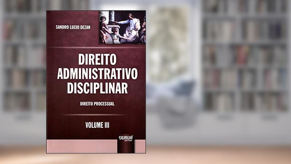 Direito Administrativo Disciplinar - Volume III - Direito Processual, do autor Sandro Lucio Dezan