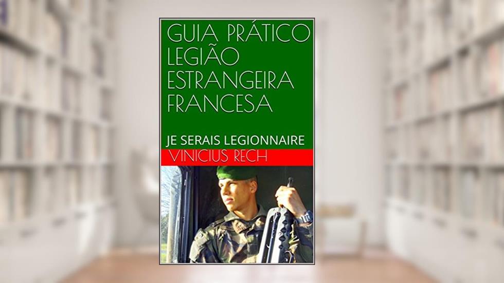 GUIA PRÁTICO LEGIÃO ESTRANGEIRA FRANCESA: JE SERAIS LEGIONNAIRE, do autor VINICIUS RECH