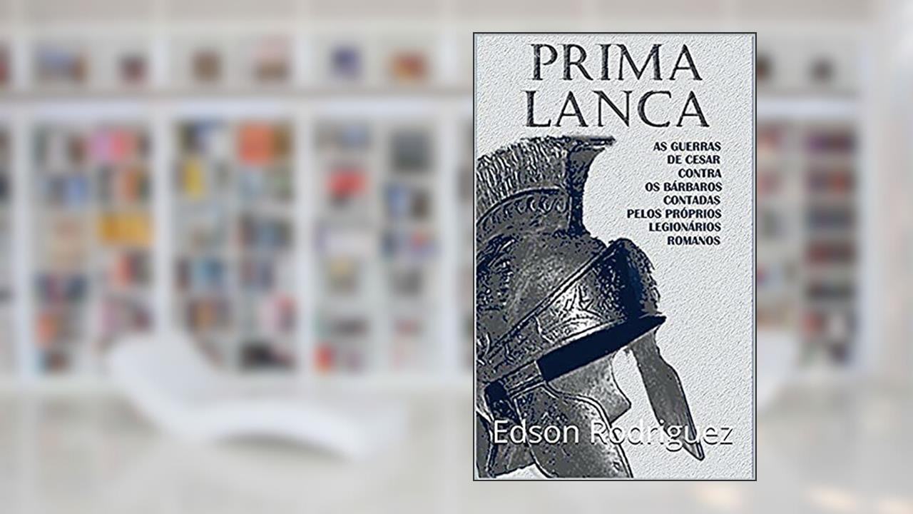 PRIMA LANÇA : Edição Compacta - As gerras de Cesar, contadas pelos próprios legionários, do autor Edson Rodriguez