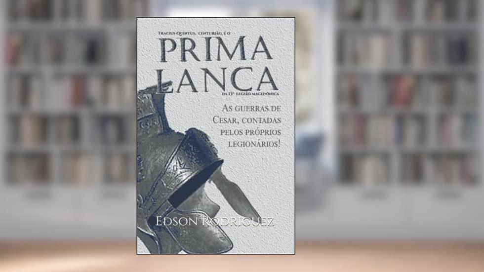 Prima Lança: As guerras contra os bárbaros contadas pelos próprios legionários romanos, do autor Edson Rodriguez