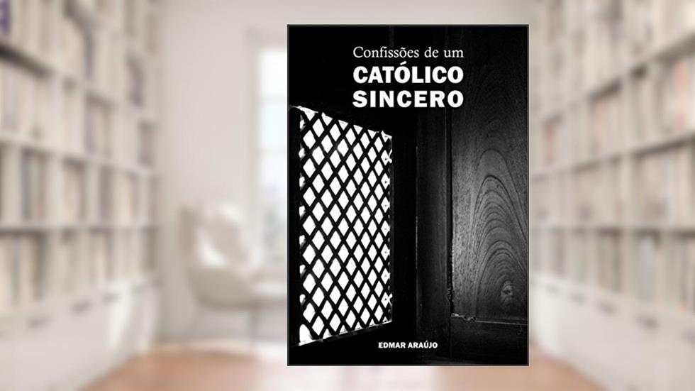 Confissões de um católico sincero, do autor Edmar Araújo