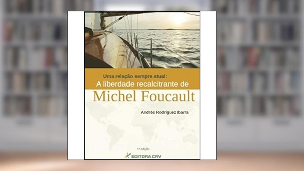 Uma relação sempre atual: a liberdade recalcitrante de michel foucault, do autor Andrés Rodríguez Ibarra