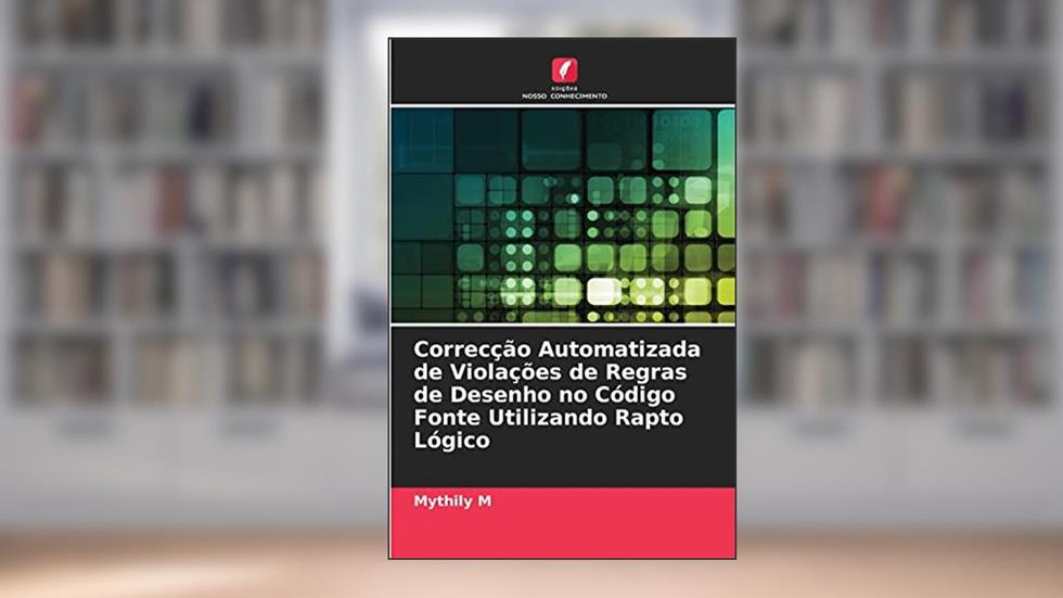 Correcção Automatizada de Violações de Regras de Desenho no Código Fonte Utilizando Rapto Lógico, do autor Mythily M
