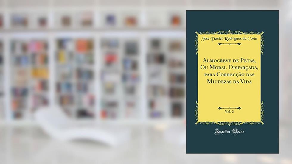 Almocreve de Petas, Ou Moral Disfarçada, para Correcção das Miudezas da Vida, Vol. 2 (Classic Reprint), do autor José Daniel Rodrigues da Costa