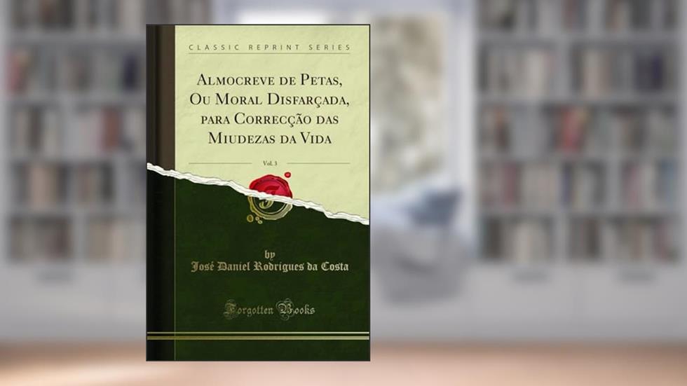Almocreve de Petas, Ou Moral Disfarçada, para Correcção das Miudezas da Vida, Vol. 3 (Classic Reprint), do autor José Daniel Rodrigues da Costa