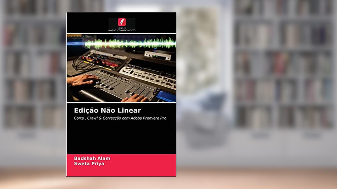Edição Não Linear: Corte , Crawl & Correcção com Adobe Premiere Pro, do autor Badshah Alam; Sweta Priya