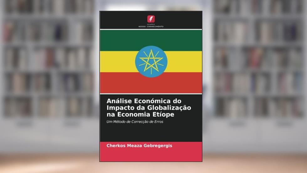 Análise Económica do Impacto da Globalização na Economia Etíope: Um Método de Correcção de Erros, do autor Cherkos Meaza Gebregergis