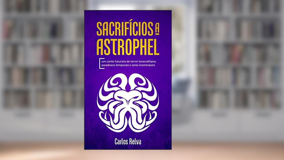Sacrifícios a Astrophel: Um conto futurista de terror lovecraftiano, paradoxos temporais e seres inomináveis, do autor Carlos Relva
