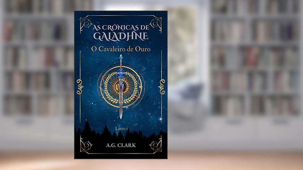 AS CRÔNICAS DE GALADHNE: O Cavaleiro de Ouro, do autor A.G. CLARK
