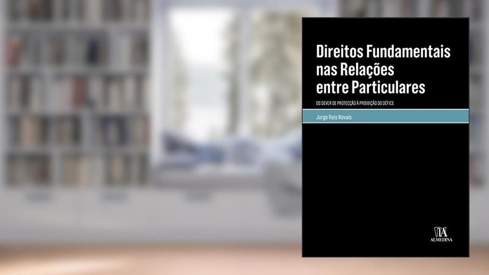 Direitos Fundamentais nas Relações Entre Particulares: do Dever de Protecção à Proibição do Défice, do autor Jorge Reis Novais