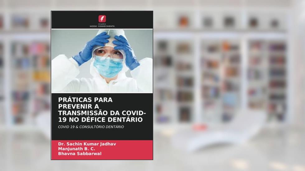 PRÁTICAS PARA PREVENIR A TRANSMISSÃO DA COVID-19 NO DÉFICE DENTÁRIO: COVID 19 & CONSULTÓRIO DENTÁRIO, do autor Sachin Kumar Jadhav; Manjunath B. C.; Bhavna Sabbarwal