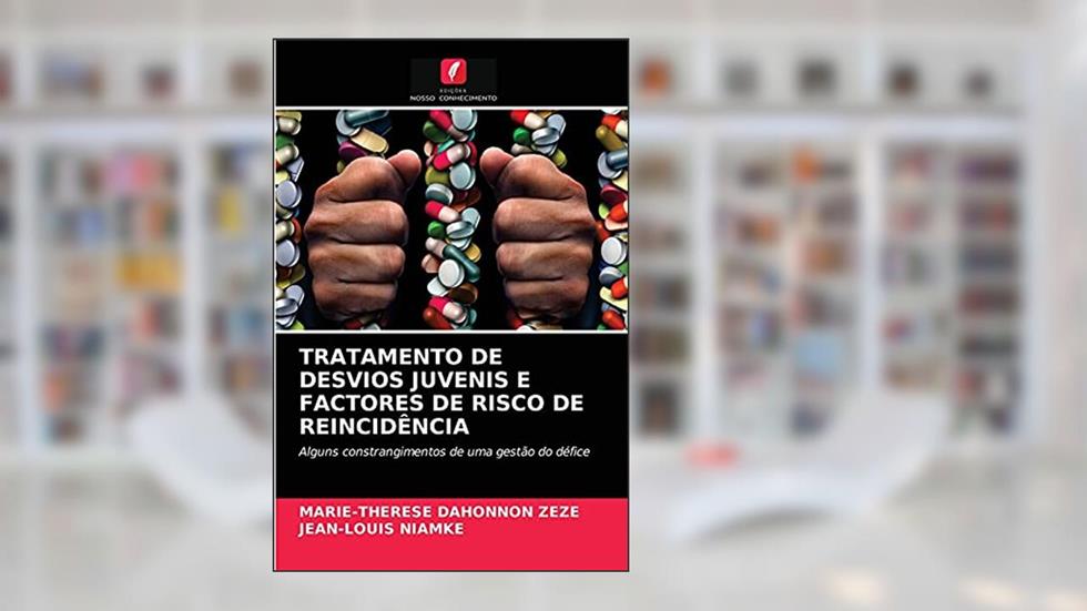 TRATAMENTO DE DESVIOS JUVENIS E FACTORES DE RISCO DE REINCIDÊNCIA: Alguns constrangimentos de uma gestão do défice, do autor MARIE-THERESE DAHONNON ZEZE; JEAN-LOUIS NIAMKE