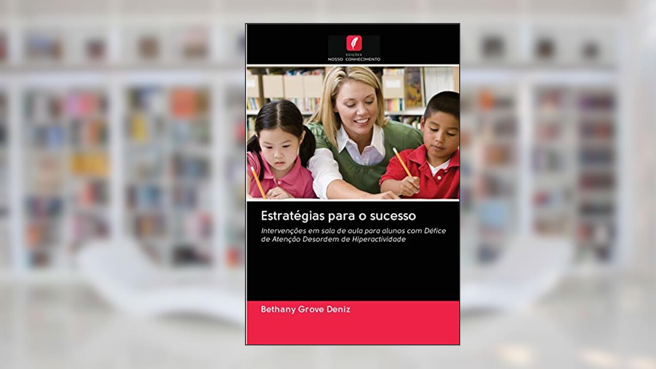 Estratégias para o sucesso: Intervenções em sala de aula para alunos com Défice de Atenção Desordem de Hiperactividade, do autor Bethany Grove Deniz