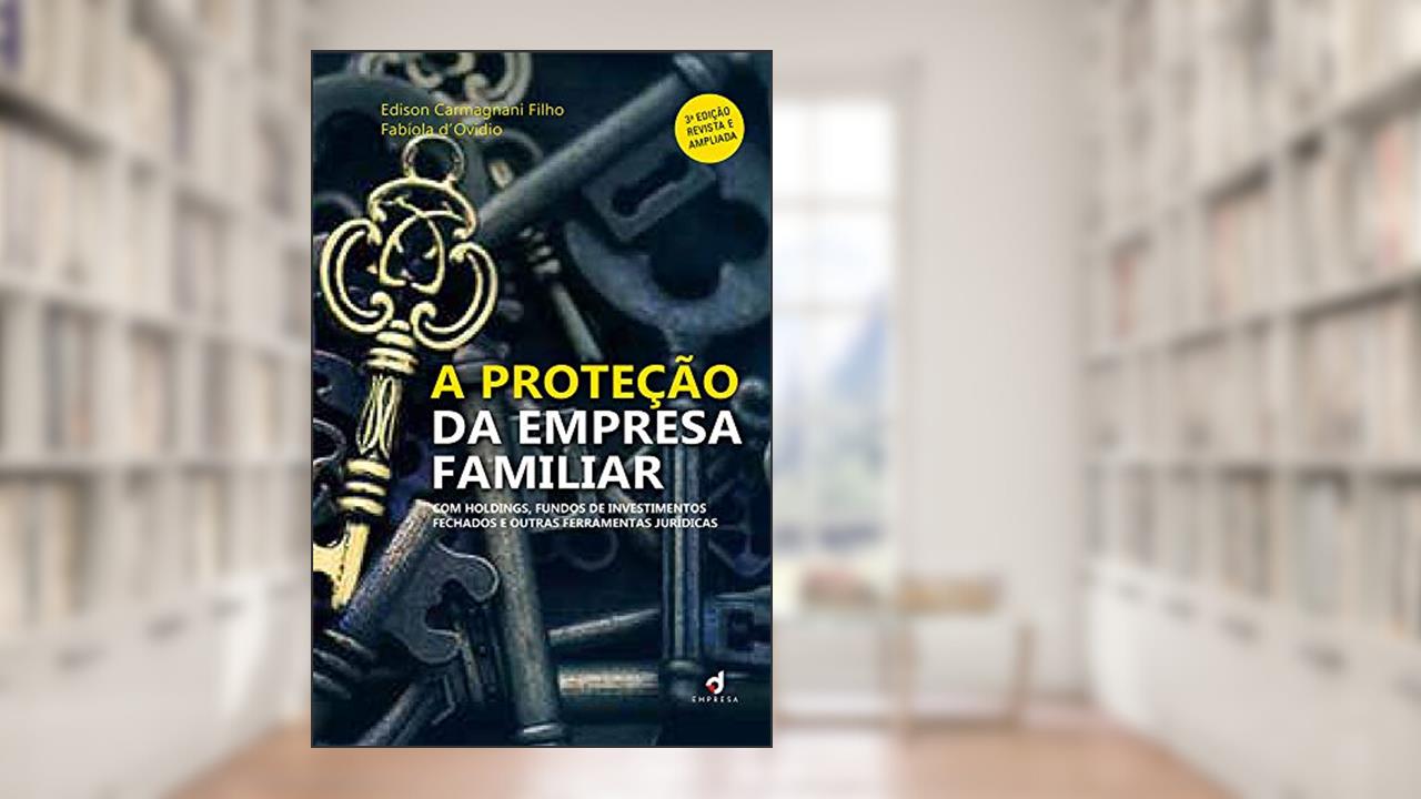 A Proteção da Empresa Familiar: Com holdings, fundos de investimentos fechados e outras ferramentas jurídicas, do autor Edison Carmagnani Filho; Fabíola d'Ovidio