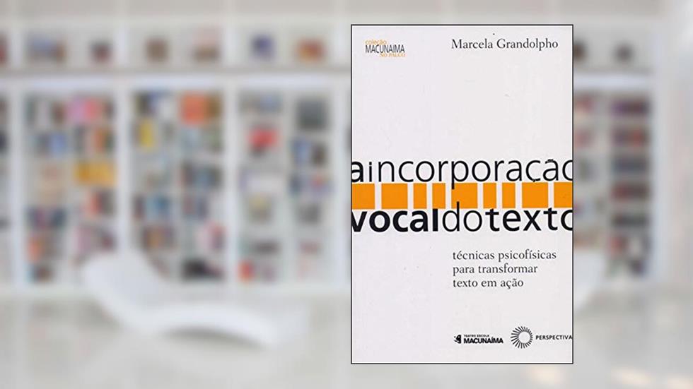 A incorporação vocal do texto: Técnicas psicofísicas para transformar texto em ação, do autor Marcela Grandolpho da Silva