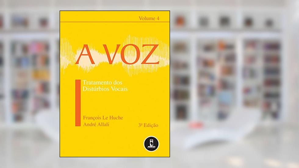 A Voz: Volume 4: Tratamento dos Distúrbios Vocais, do autor François Le Huche; André Allali