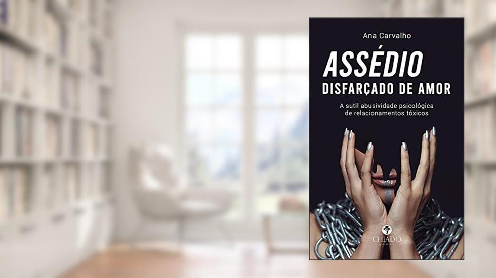 Assédio disfarçado de amor: A sutil abusividade psicológica de relacionamentos tóxicos, do autor Ana Carvalho