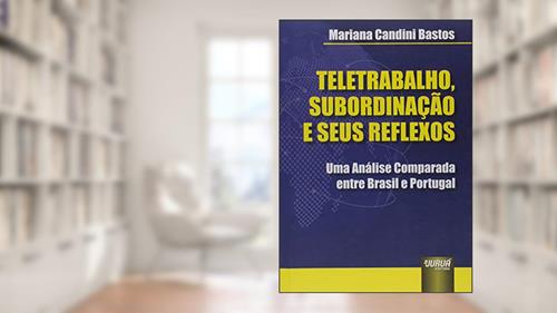Capa de Teletrabalho, Subordinação e seus Reflexos: Uma Análise Comparada entre Brasil e Portugal, do autor Mariana Candini Bastos