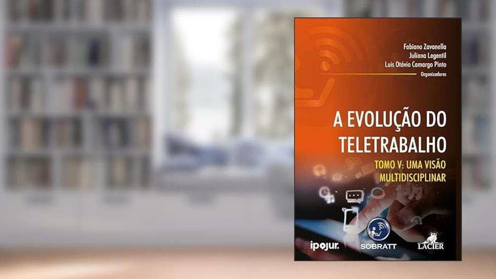 EVOLUCAO DO TELETRABALHO, A - TOMO V: UMA VISAO MULTIDISCIPLINAR, do autor Juliana Legentil e Luis Otávio Camargo Pinto - Org. Fabiano Zavanella