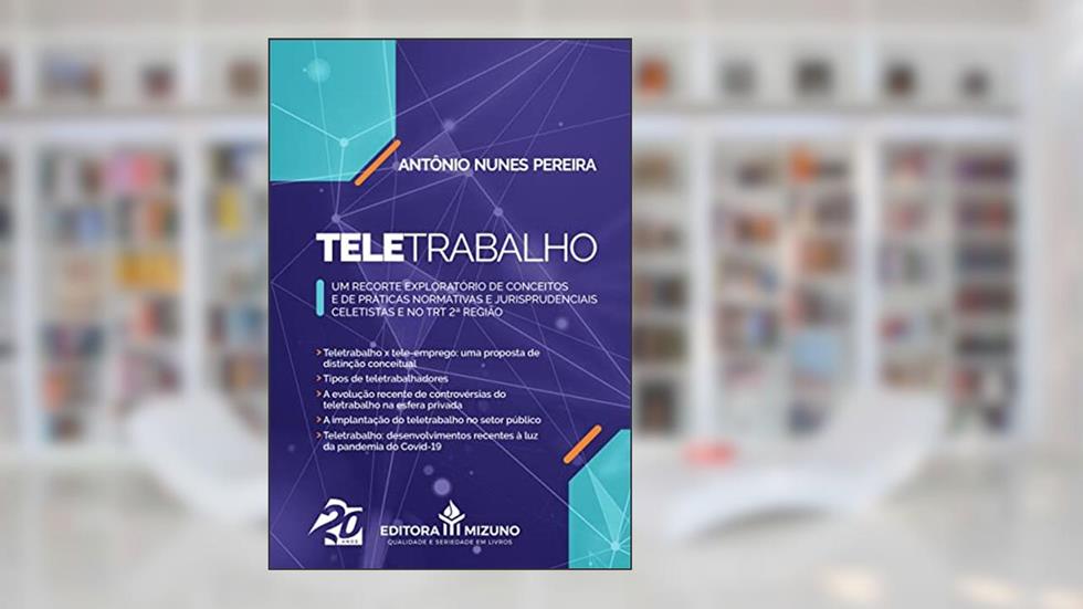 Teletrabalho: um Recorte Exploratório de Conceitos e de Práticas Normativas e Jurisprudenciais Celetistas e no trt 2ª Região (Edição 1), do autor Antônio Nunes Pereira