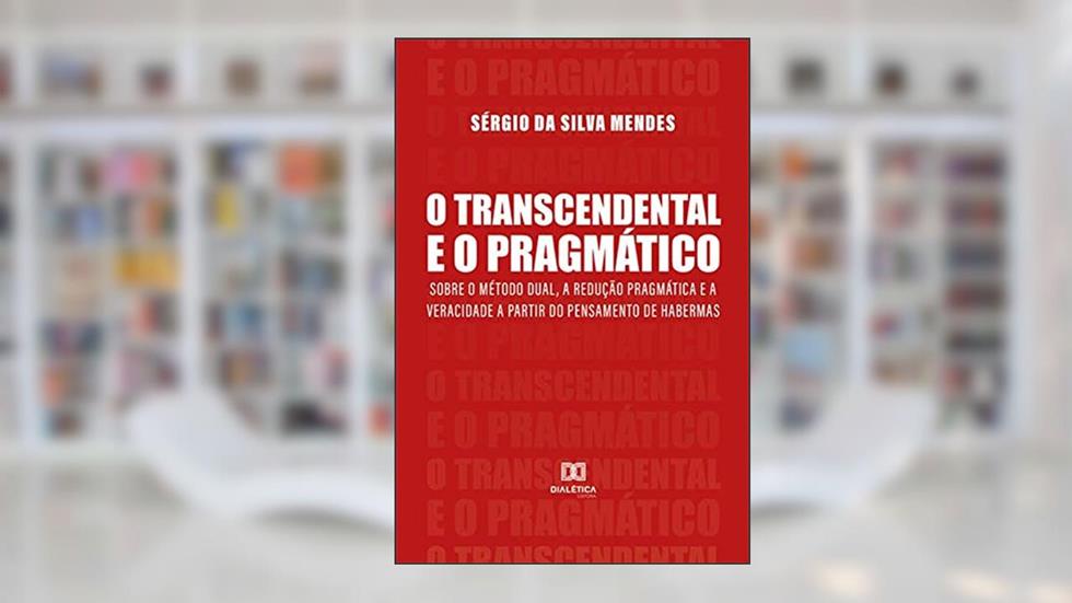 O Transcendental e o Pragmático: sobre o método dual, a redução pragmática e a veracidade a partir do pensamento de Habermas, do autor Sérgio da Silva Mendes