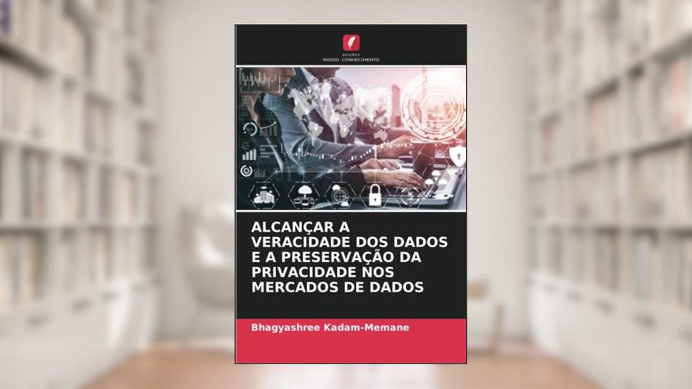 ALCANÇAR A VERACIDADE DOS DADOS E A PRESERVAÇÃO DA PRIVACIDADE NOS MERCADOS DE DADOS, do autor Bhagyashree Kadam-Memane