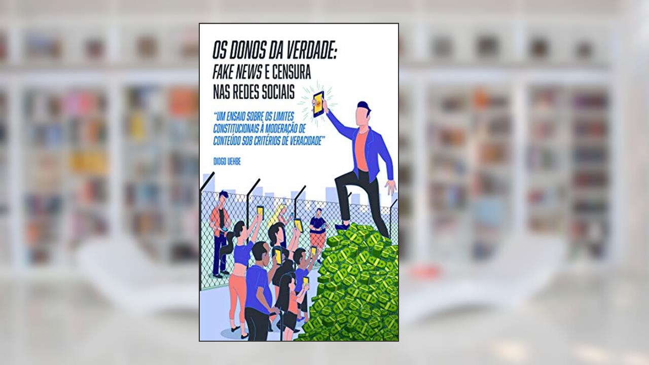Os donos da verdade: fake news e censura nas redes sociais: Um ensaio sobre os limites constitucionais à moderação de conteúdo sob critérios de veracidade, do autor Diogo Uehbe