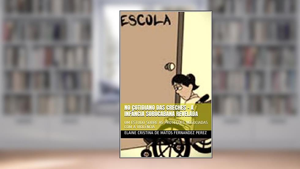 NO COTIDIANO DAS CRECHES - A INFÂNCIA SOROCABANA REVELADA: UM ESTUDO SOBRE AS PROTEÇÕES NEGOCIADAS COM A VIOLÊNCIA, do autor Elaine Cristina de Matos Fernandez Perez