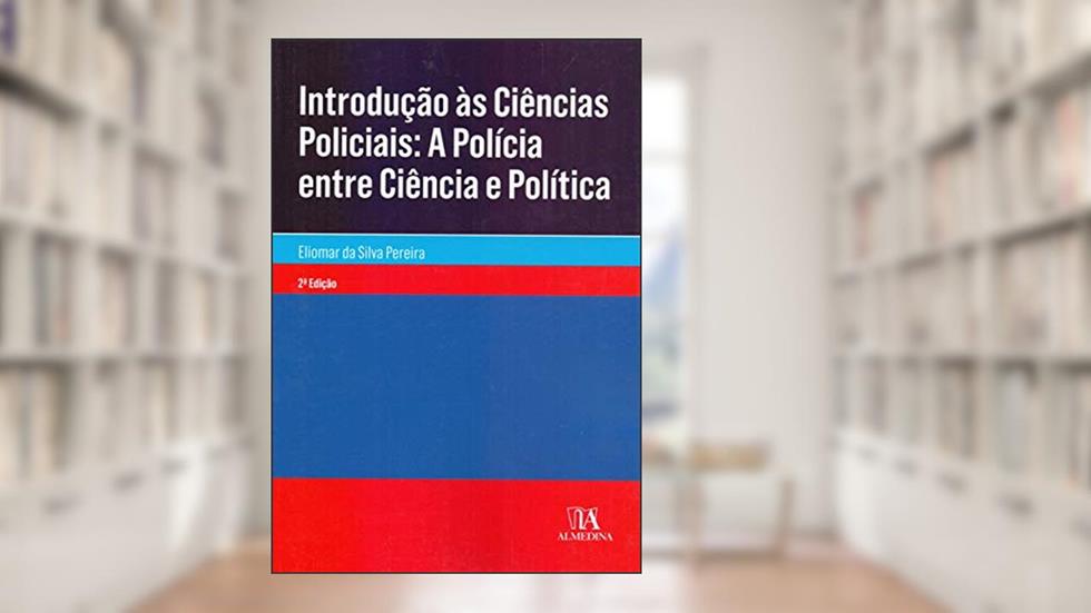Introdução às Ciências Policiais: a Polícia Entre Ciência e Política, do autor Eliomar da Silva Pereira