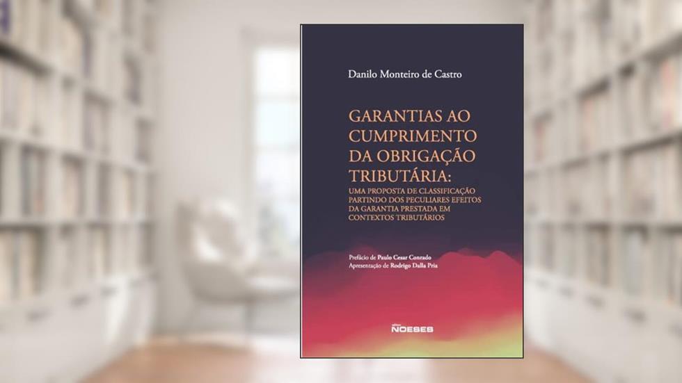 Garantias ao Cumprimento da Obrigação Tributária: uma Proposta de Classificação Partindo dos Peculiares Efeitos da Garantia Prestada em Contextos Tributários, do autor Danilo Monteiro De Castro