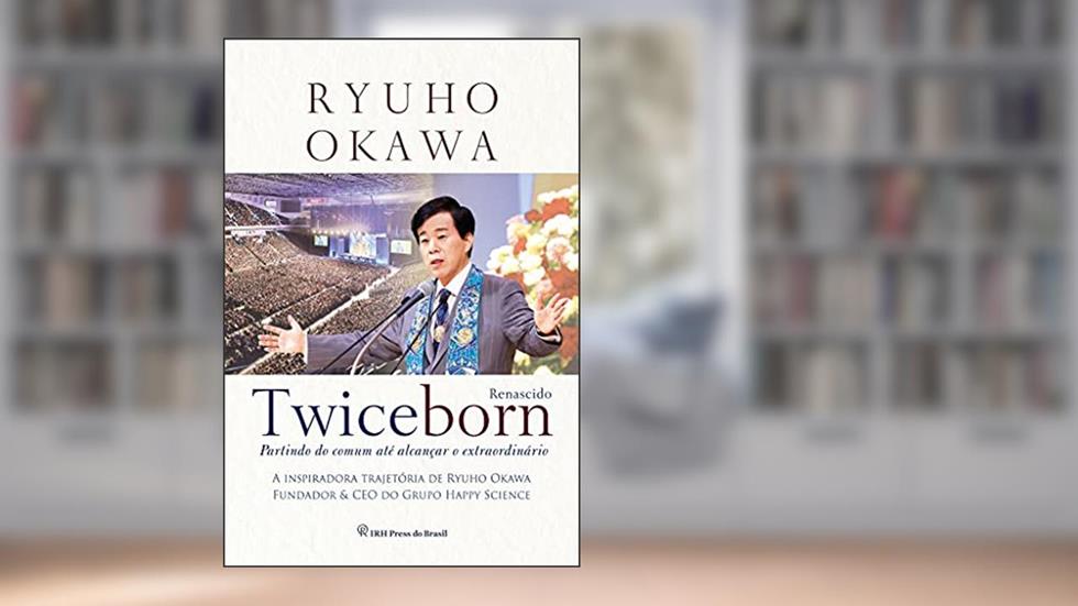 TWICEBORN: Partindo do comum até alcançar o extraordinário - A inspiradora trajetória de Ryuho Okawa, Fundador & CEO do Grupo Happy Science, do autor Ryuho Okawa