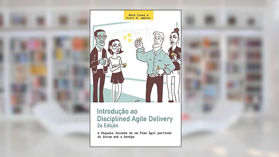 Introdução ao Disciplined Agile Delivery 2a Edição: A Pequena Jornada de um Time Ágil partindo do Scrum até o DevOps, do autor Mark Lines; Scott Ambler