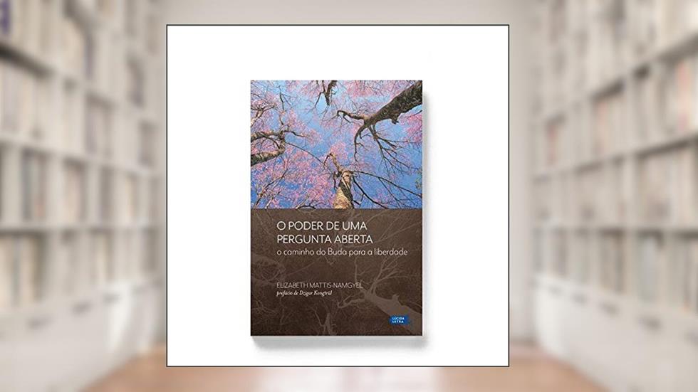 O Poder de Uma Pergunta Aberta. O Caminho do Buda Para a Liberdade, do autor Elizabeth Mattis-Namgyel