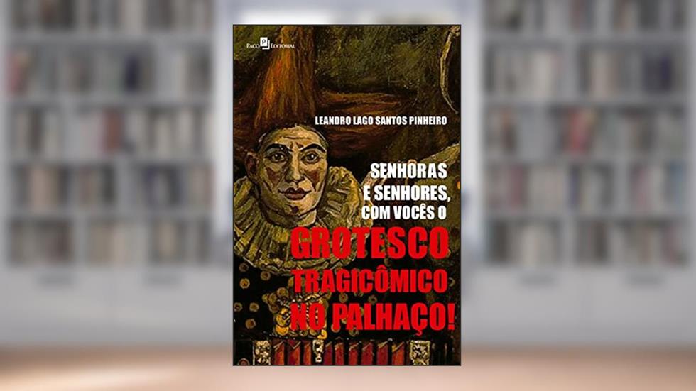 Senhoras e Senhores, com Vocês o Grotesco Tragicômico no Palhaço!, do autor Leandro Lago Santos Pinheiro