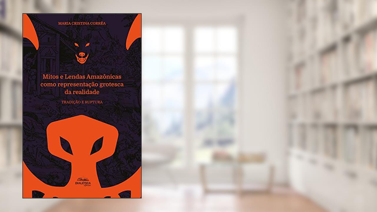 Mitos e Lendas Amazônicas como representação grotesca da realidade: tradição e ruptura, do autor Maria Cristina Corrêa
