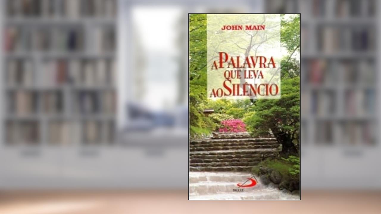 A Palavra que Leva ao Silêncio, do autor John Main