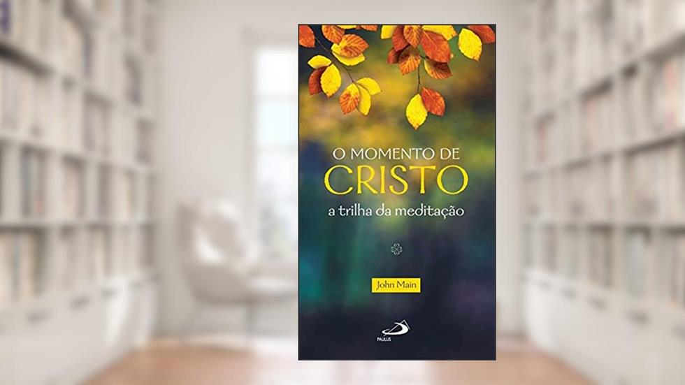 O Momento de Cristo: a Trilha da Meditação, do autor John Main