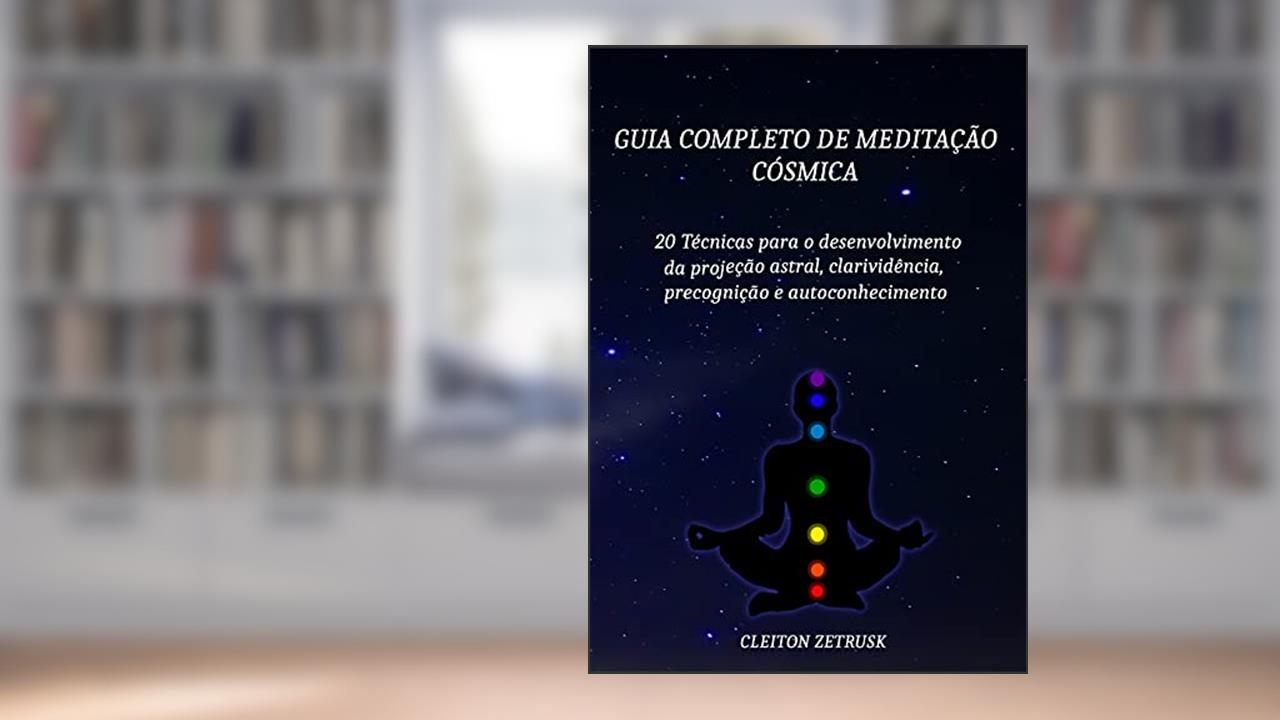 Guia completo de Meditação Cósmica: 20 Técnicas para o Desenvolvimento da Projeção Astral, Clarividência, Precognição e Autoconhecimento, do autor Cleiton Zetrusk