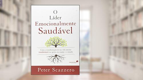 Capa de O líder emocionalmente saudável: Como a transformação de sua vida interior igreja, sua equipe e o mundo, do autor Peter Scazzero