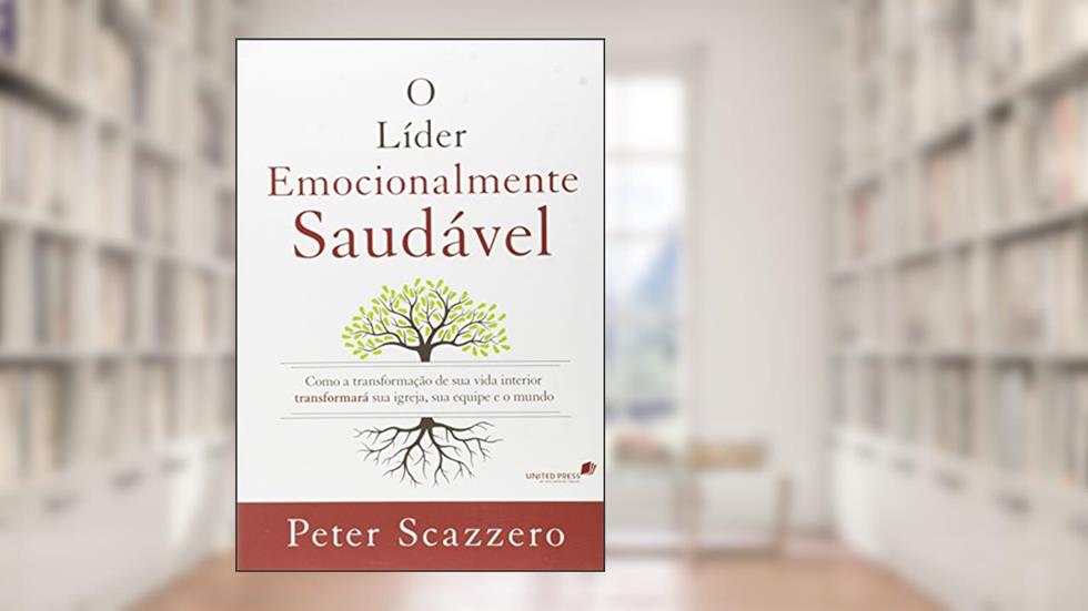 O líder emocionalmente saudável: Como a transformação de sua vida interior igreja, sua equipe e o mundo, do autor Peter Scazzero