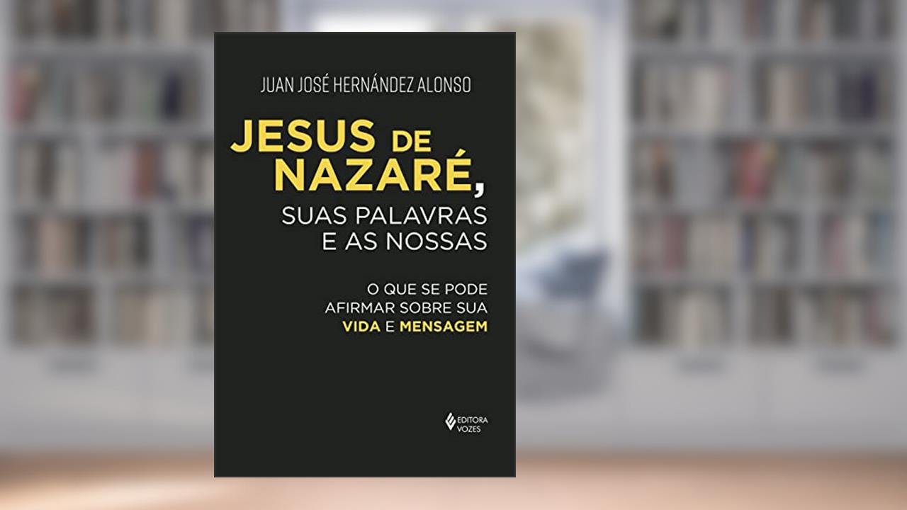 Jesus de Nazaré, suas palavras e as nossas: O que se pode afirmar sobre sua vida e mensagem, do autor Juan José Hernández Alonso