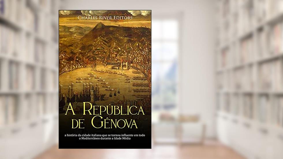 A República de Gênova: a história da cidade italiana que se tornou influente em todo o Mediterrâneo durante a Idade Média, do autor Charles River Editors