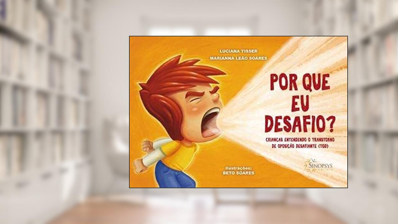 Por que eu Desafio? Crianças Entendendo o Transtorno de Oposição Desafiante (TOD), do autor Luciana Tisser; Marianna Leão Soares