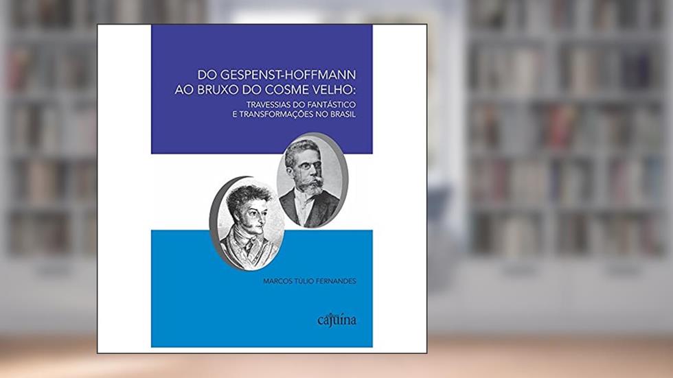 Do Gespenst-Hoffmann ao Bruxo do Cosme Velho: Travessias do Fantástico e Transformações no Brasil, do autor Marcos Túlio Fernandes