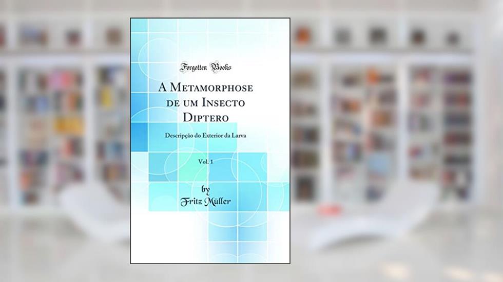 A Metamorphose de um Insecto Diptero, Vol. 1: Descripção do Exterior da Larva (Classic Reprint), do autor Fritz Müller