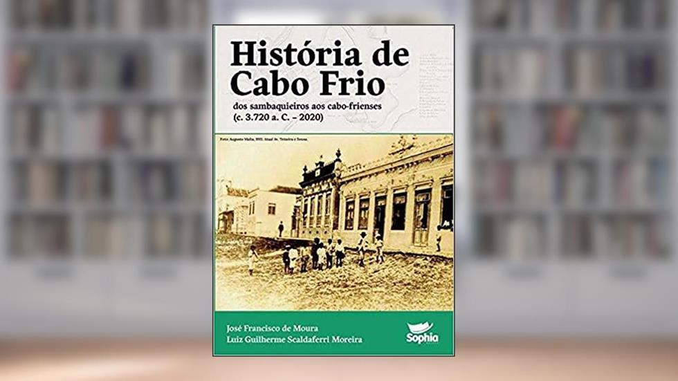 História de Cabo Frio: Dos sambaquieiros aos cabo-frienses, do autor José Francisco de Moura/Luiz Guilherme Scaldaferri