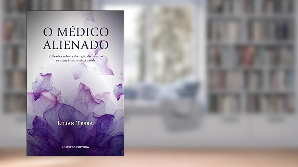 O médico alienado: Reflexões osbre a alienação do trabalho na atenção primária à saúde: reflexões sobre a alienação do trabalho na atenção primária à saúde, do autor Lilian Terra