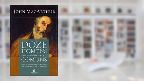 Capa de Doze homens extraordinariamente comuns: Como os apóstolos foram moldados para alcançar o sucesso em sua missão, do autor John MacArthur