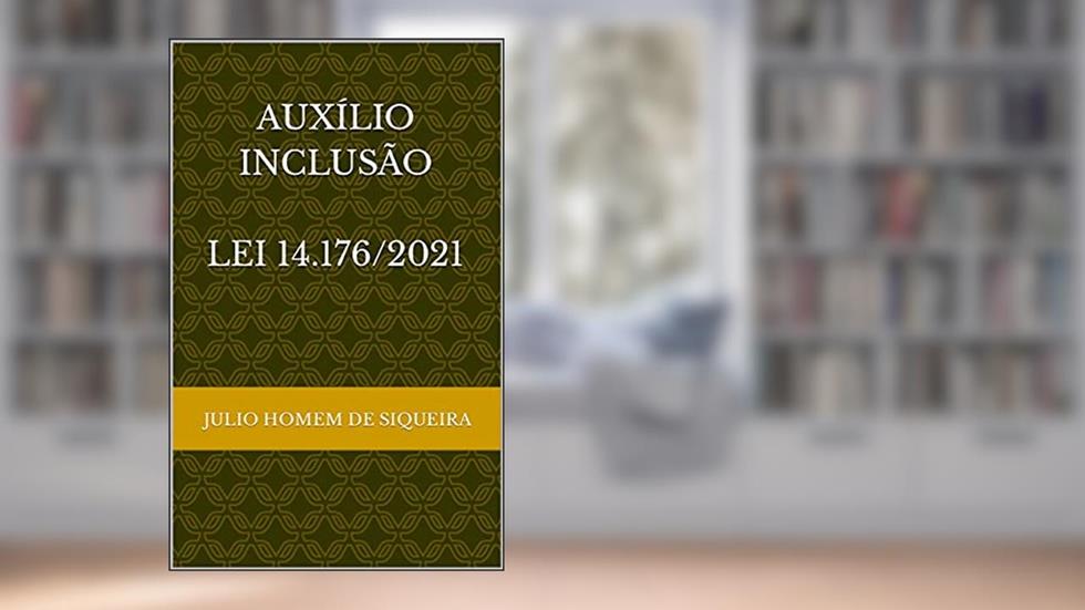 Auxílio-inclusão (Lei 14.176/2021), do autor Julio Homem de Siqueira