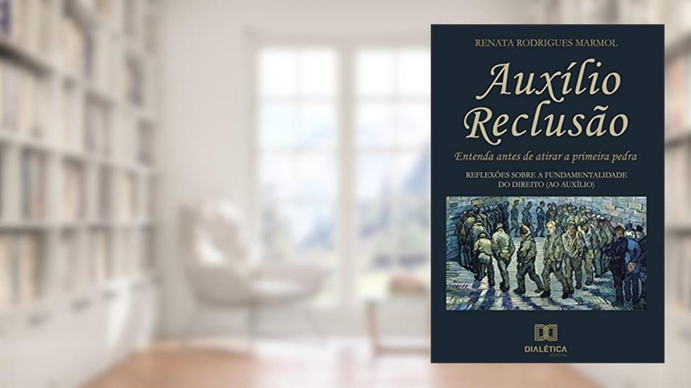 Auxílio reclusão, entenda antes de atirar a primeira pedra: reflexoes sobre a fundamentalidade do direito, do autor Renata Rodrigues Marmol